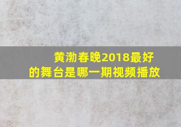 黄渤春晚2018最好的舞台是哪一期视频播放