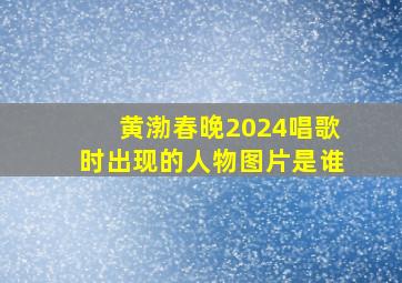 黄渤春晚2024唱歌时出现的人物图片是谁