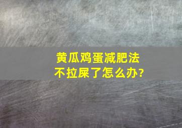 黄瓜鸡蛋减肥法不拉屎了怎么办?