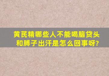 黄芪精哪些人不能喝脑贷头和膊子出汗是怎么回事呀?