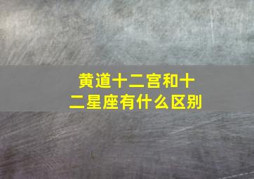 黄道十二宫和十二星座有什么区别