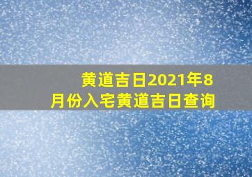 黄道吉日2021年8月份入宅黄道吉日查询