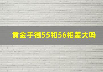 黄金手镯55和56相差大吗