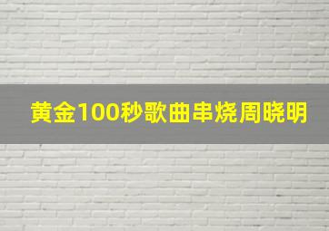 黄金100秒歌曲串烧周晓明