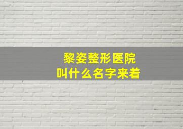 黎姿整形医院叫什么名字来着