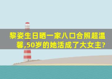 黎姿生日晒一家八口合照超温馨,50岁的她活成了大女主?