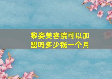 黎姿美容院可以加盟吗多少钱一个月