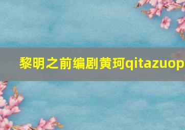 黎明之前编剧黄珂qitazuop