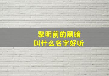 黎明前的黑暗叫什么名字好听