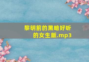 黎明前的黑暗好听的女生版.mp3