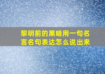 黎明前的黑暗用一句名言名句表达怎么说出来