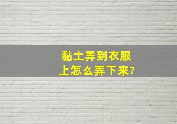 黏土弄到衣服上怎么弄下来?