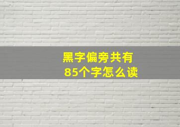 黑字偏旁共有85个字怎么读