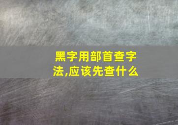 黑字用部首查字法,应该先查什么