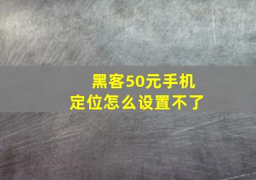 黑客50元手机定位怎么设置不了