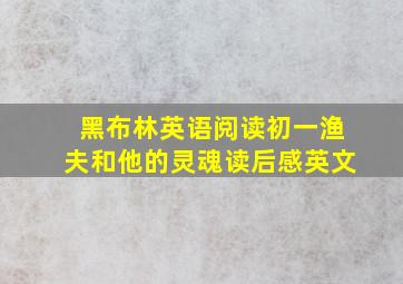 黑布林英语阅读初一渔夫和他的灵魂读后感英文