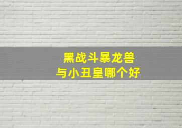 黑战斗暴龙兽与小丑皇哪个好