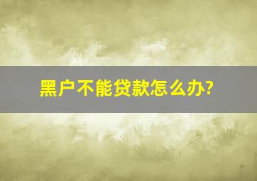 黑户不能贷款怎么办?