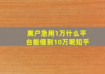 黑户急用1万什么平台能借到10万呢知乎