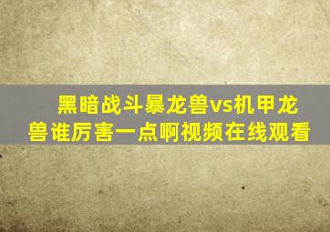 黑暗战斗暴龙兽vs机甲龙兽谁厉害一点啊视频在线观看