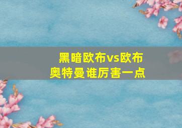 黑暗欧布vs欧布奥特曼谁厉害一点