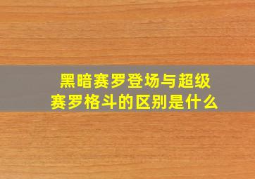 黑暗赛罗登场与超级赛罗格斗的区别是什么