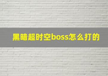 黑暗超时空boss怎么打的