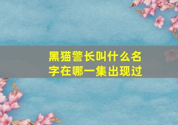 黑猫警长叫什么名字在哪一集出现过