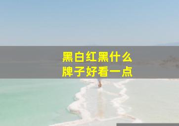 黑白红黑什么牌子好看一点