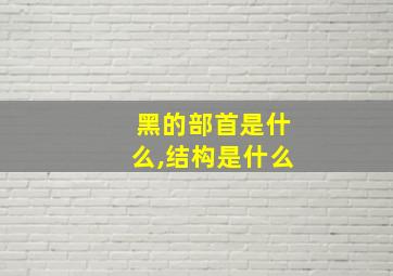 黑的部首是什么,结构是什么