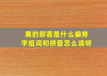 黑的部首是什么偏旁字组词和拼音怎么读呀