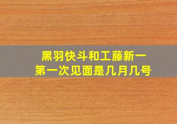 黑羽快斗和工藤新一第一次见面是几月几号