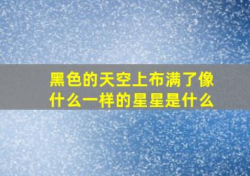 黑色的天空上布满了像什么一样的星星是什么