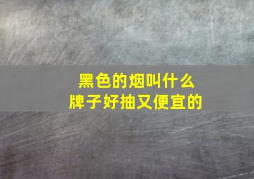 黑色的烟叫什么牌子好抽又便宜的