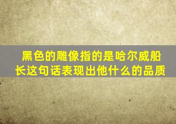 黑色的雕像指的是哈尔威船长这句话表现出他什么的品质