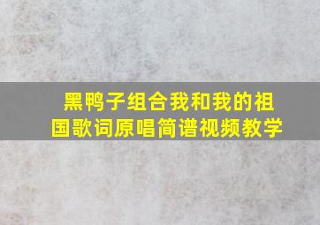 黑鸭子组合我和我的祖国歌词原唱简谱视频教学