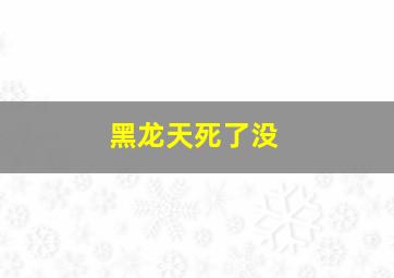 黑龙天死了没