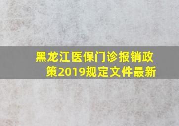 黑龙江医保门诊报销政策2019规定文件最新