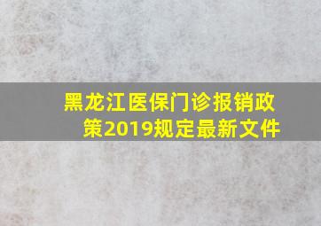 黑龙江医保门诊报销政策2019规定最新文件