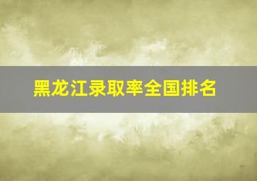 黑龙江录取率全国排名