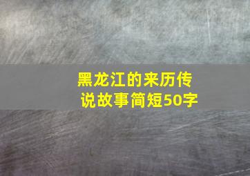 黑龙江的来历传说故事简短50字