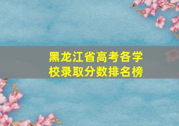 黑龙江省高考各学校录取分数排名榜