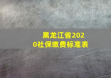 黑龙江省2020社保缴费标准表