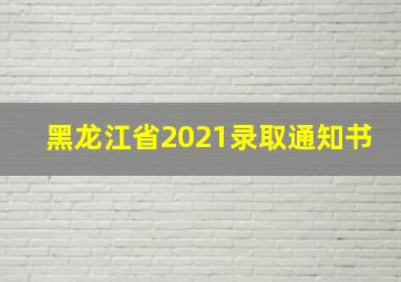 黑龙江省2021录取通知书