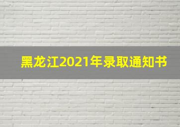 黑龙江2021年录取通知书