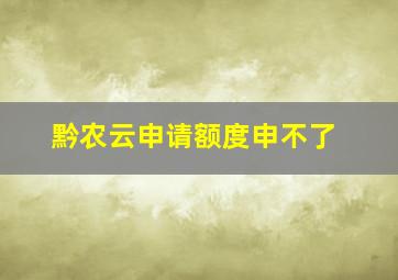 黔农云申请额度申不了