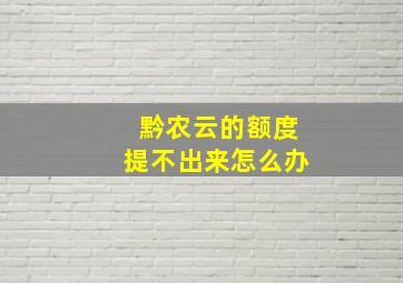 黔农云的额度提不出来怎么办