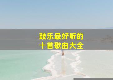 鼓乐最好听的十首歌曲大全