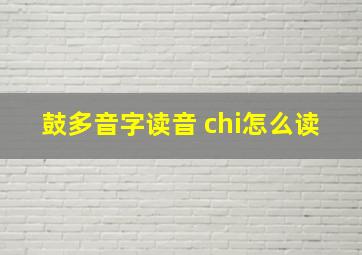 鼓多音字读音 chi怎么读