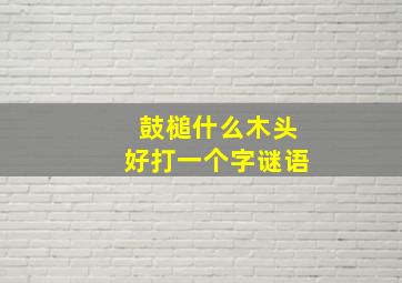 鼓槌什么木头好打一个字谜语